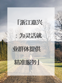 浙江嘉兴：为灵活就业群体提供精准服务