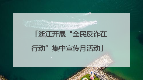 浙江开展“全民反诈在行动”集中宣传月活动