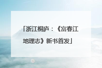 浙江桐庐：《富春江地理志》新书首发
