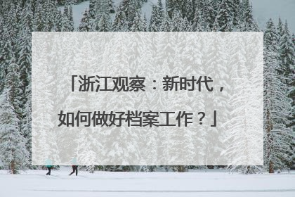 浙江观察：新时代，如何做好档案工作？