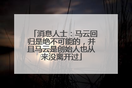 消息人士：马云回归是绝不可能的，并且马云是创始人也从来没离开过