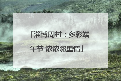 淄博周村：多彩端午节 浓浓邻里情