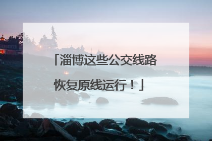 淄博这些公交线路恢复原线运行！