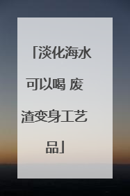 淡化海水可以喝 废渣变身工艺品