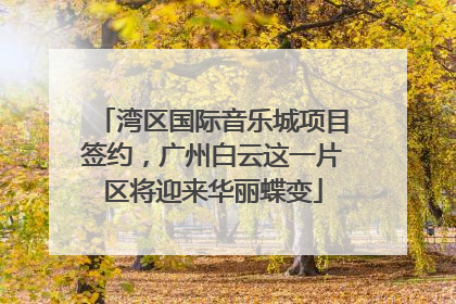 湾区国际音乐城项目签约，广州白云这一片区将迎来华丽蝶变