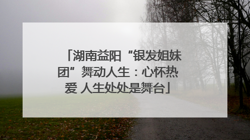 湖南益阳“银发姐妹团”舞动人生：心怀热爱 人生处处是舞台
