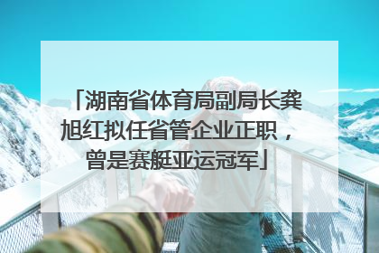 湖南省体育局副局长龚旭红拟任省管企业正职，曾是赛艇亚运冠军