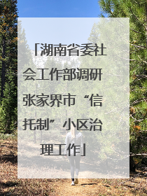 湖南省委社会工作部调研张家界市“信托制”小区治理工作
