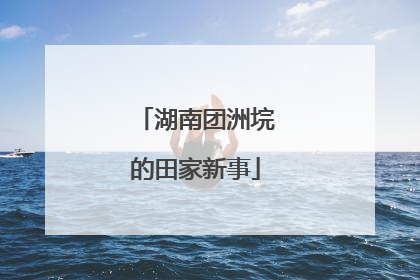 湖南团洲垸的田家新事