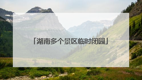湖南多个景区临时闭园
