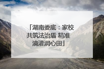 湖南娄底：家校共筑法治盾 精准滴灌润心田