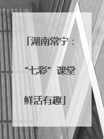 湖南常宁：“七彩”课堂鲜活有趣
