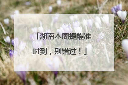 湖南本周提醒准时到，别错过！