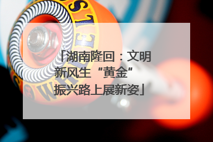 湖南隆回：文明新风生“黄金” 振兴路上展新姿