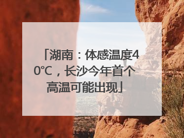 湖南：体感温度40℃，长沙今年首个高温可能出现