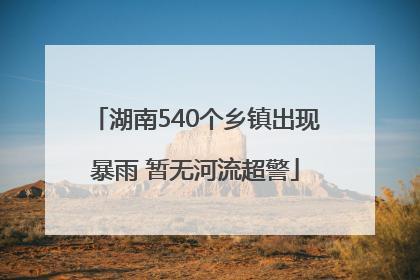 湖南540个乡镇出现暴雨 暂无河流超警