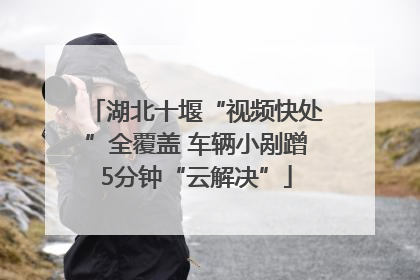 湖北十堰“视频快处”全覆盖 车辆小剐蹭5分钟“云解决”