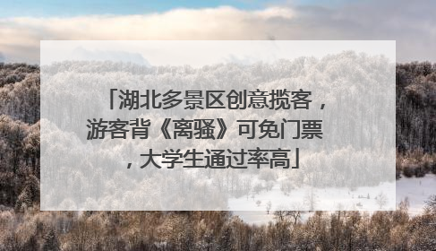 湖北多景区创意揽客，游客背《离骚》可免门票，大学生通过率高