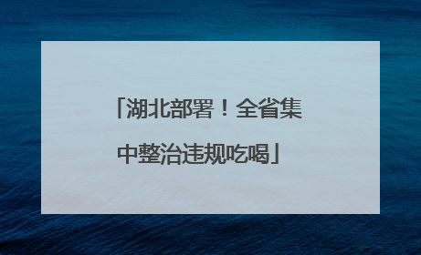 湖北部署！全省集中整治违规吃喝