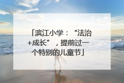 滨江小学：“法治+成长”，提前过一个特别的儿童节