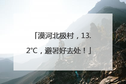 漠河北极村，13.2℃，避暑好去处！