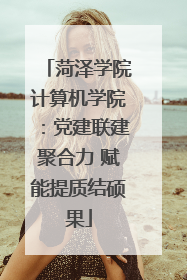 菏泽学院计算机学院：党建联建聚合力 赋能提质结硕果