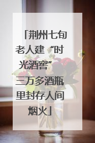 荆州七旬老人建“时光酒窖” 三万多酒瓶里封存人间烟火