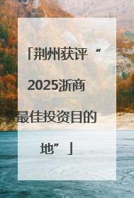荆州获评“2025浙商最佳投资目的地”