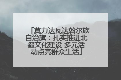 莫力达瓦达斡尔族自治旗：扎实推进北疆文化建设 多元活动点亮群众生活
