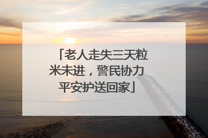 老人走失三天粒米未进，警民协力平安护送回家