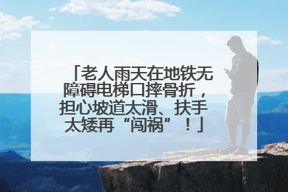 老人雨天在地铁无障碍电梯口摔骨折，担心坡道太滑、扶手太矮再“闯祸”！