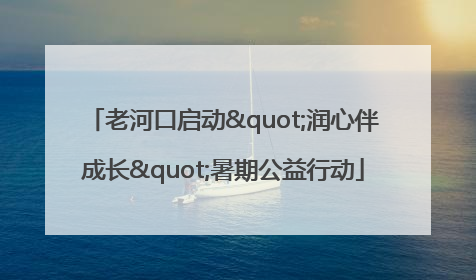 老河口启动"润心伴成长"暑期公益行动