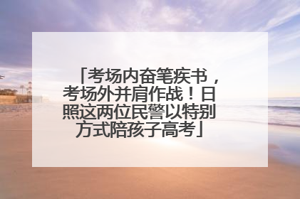 考场内奋笔疾书，考场外并肩作战！日照这两位民警以特别方式陪孩子高考