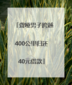 聋哑男子跨越400公里归还40元借款