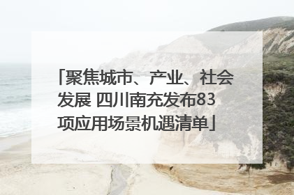 聚焦城市、产业、社会发展 四川南充发布83项应用场景机遇清单
