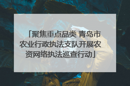 聚焦重点品类 青岛市农业行政执法支队开展农资网络执法巡查行动
