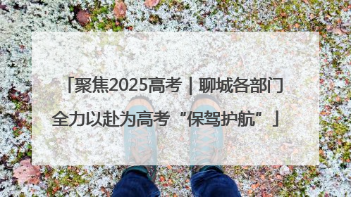 聚焦2025高考｜聊城各部门全力以赴为高考“保驾护航”