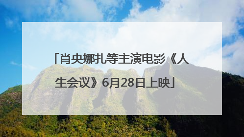 肖央娜扎等主演电影《人生会议》6月28日上映