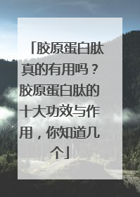 胶原蛋白肽真的有用吗？胶原蛋白肽的十大功效与作用，你知道几个