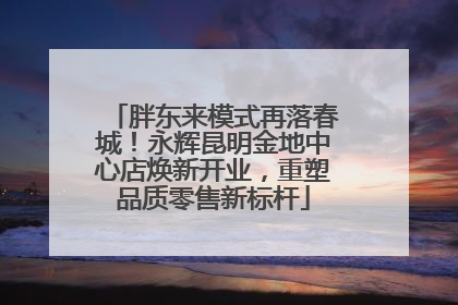胖东来模式再落春城！永辉昆明金地中心店焕新开业，重塑品质零售新标杆