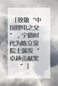 致敬“中国锂电之父”，宁德时代为陈立泉院士颁发“卓越贡献奖”