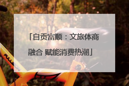 自贡富顺：文旅体商融合 赋能消费热潮