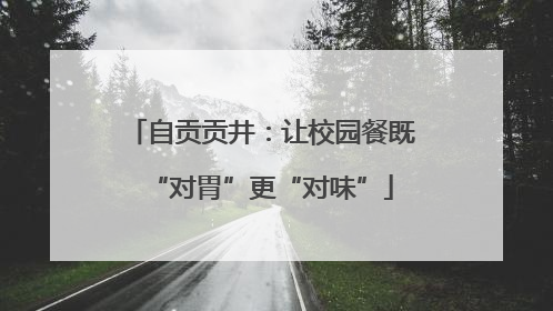 自贡贡井：让校园餐既“对胃”更“对味”