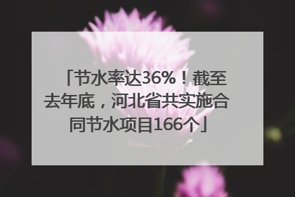 节水率达36%！截至去年底，河北省共实施合同节水项目166个