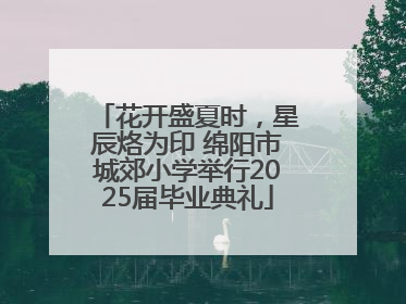 花开盛夏时，星辰烙为印 绵阳市城郊小学举行2025届毕业典礼