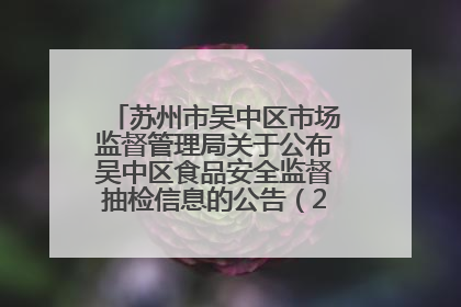 苏州市吴中区市场监督管理局关于公布吴中区食品安全监督抽检信息的公告（2025年第四期）