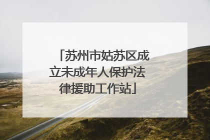 苏州市姑苏区成立未成年人保护法律援助工作站