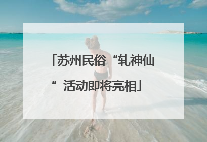 苏州民俗“轧神仙”活动即将亮相