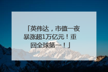 英伟达，市值一夜暴涨超1万亿元！重回全球第一！