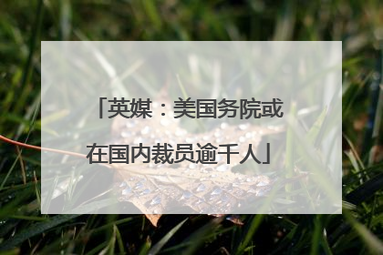 英媒：美国务院或在国内裁员逾千人